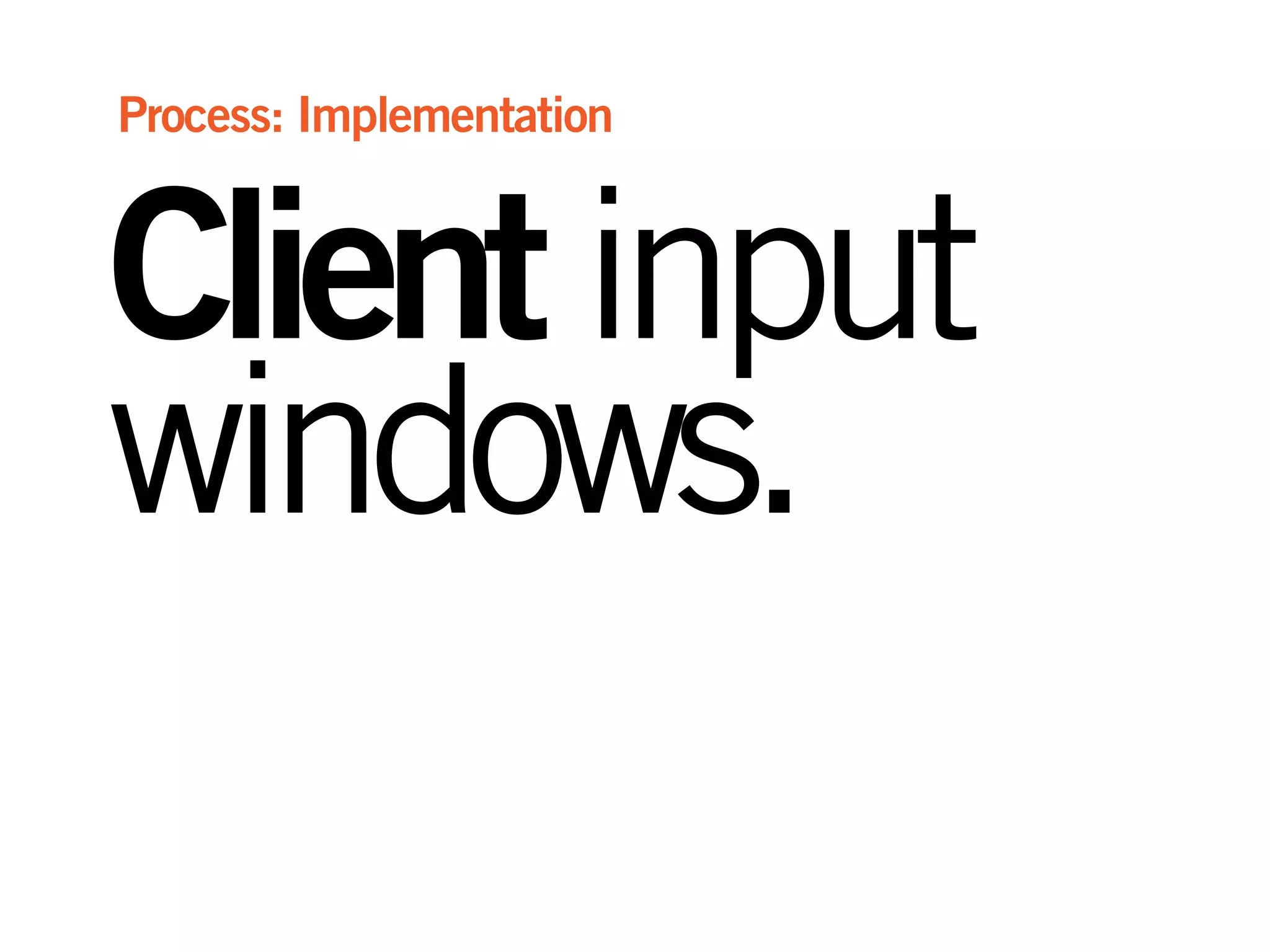 Clientinput
windows.
Process: Implementation
 