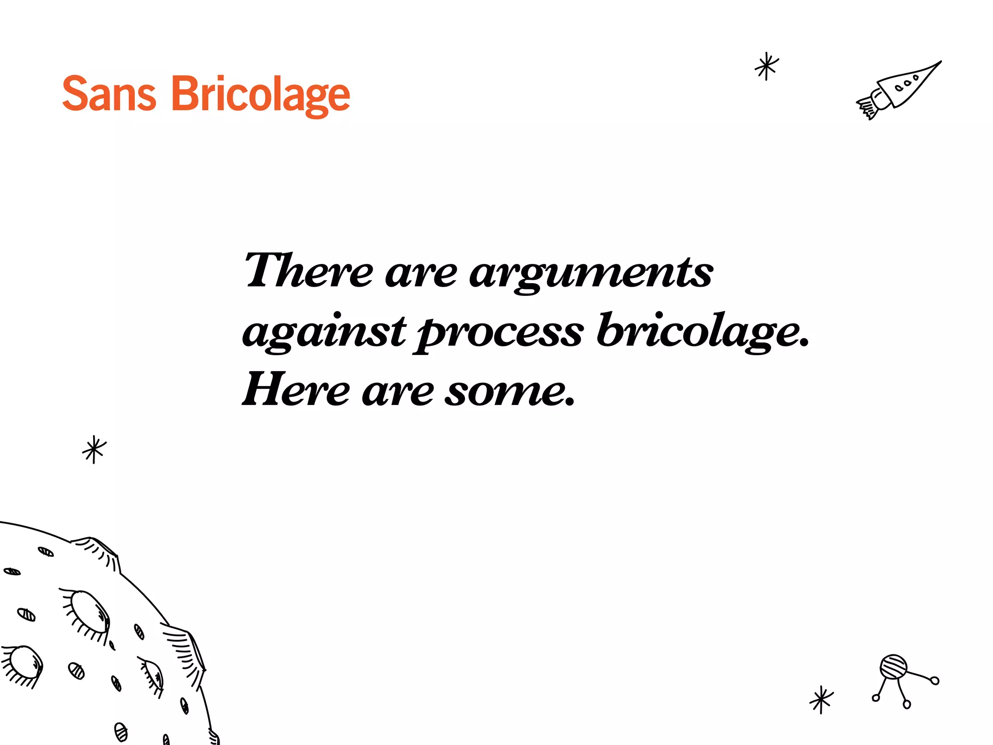 Sans Bricolage
There are arguments
against process bricolage.
Here are some.
 