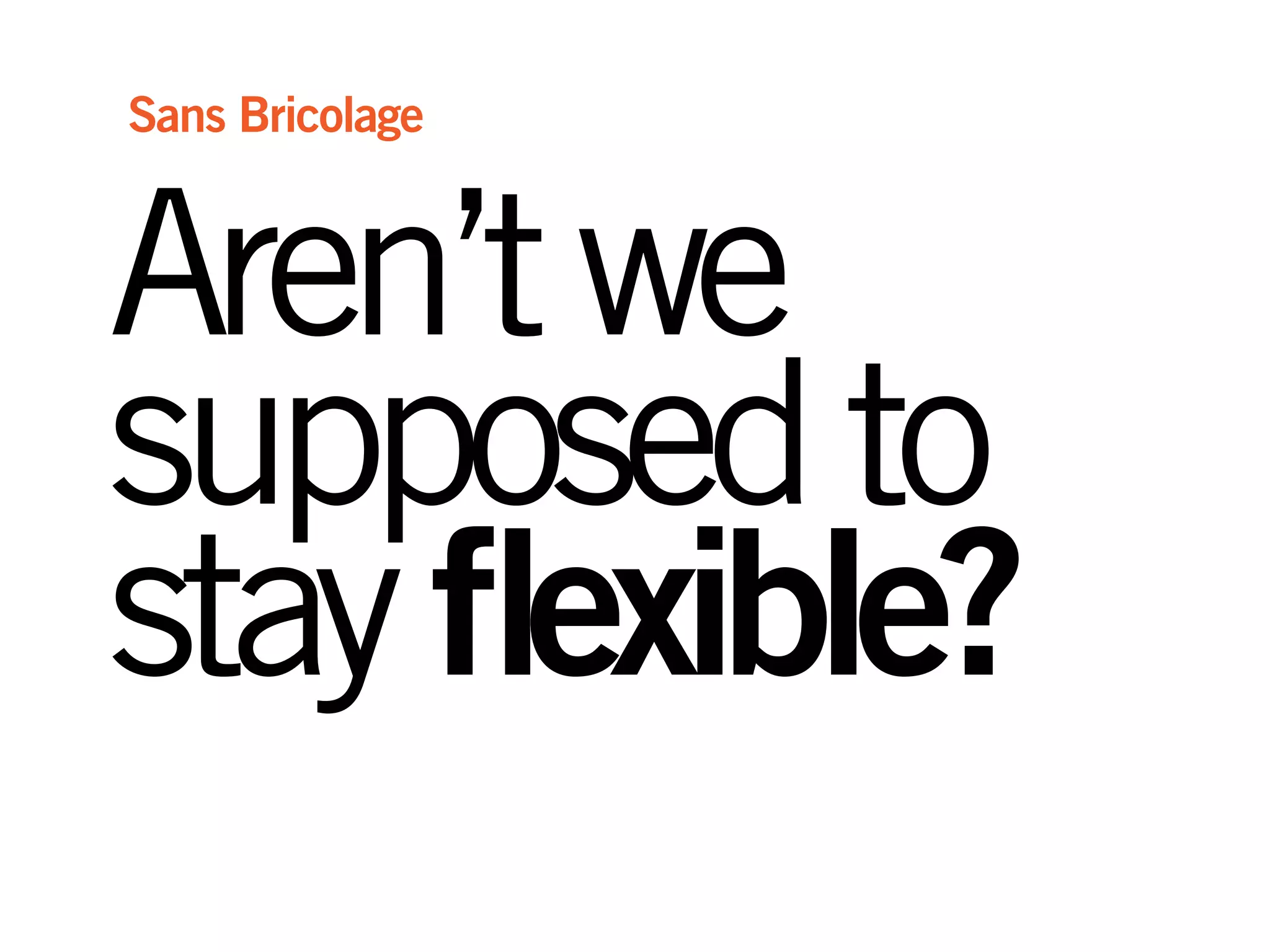 Aren’twe
supposedto
stayflexible?
Sans Bricolage
 