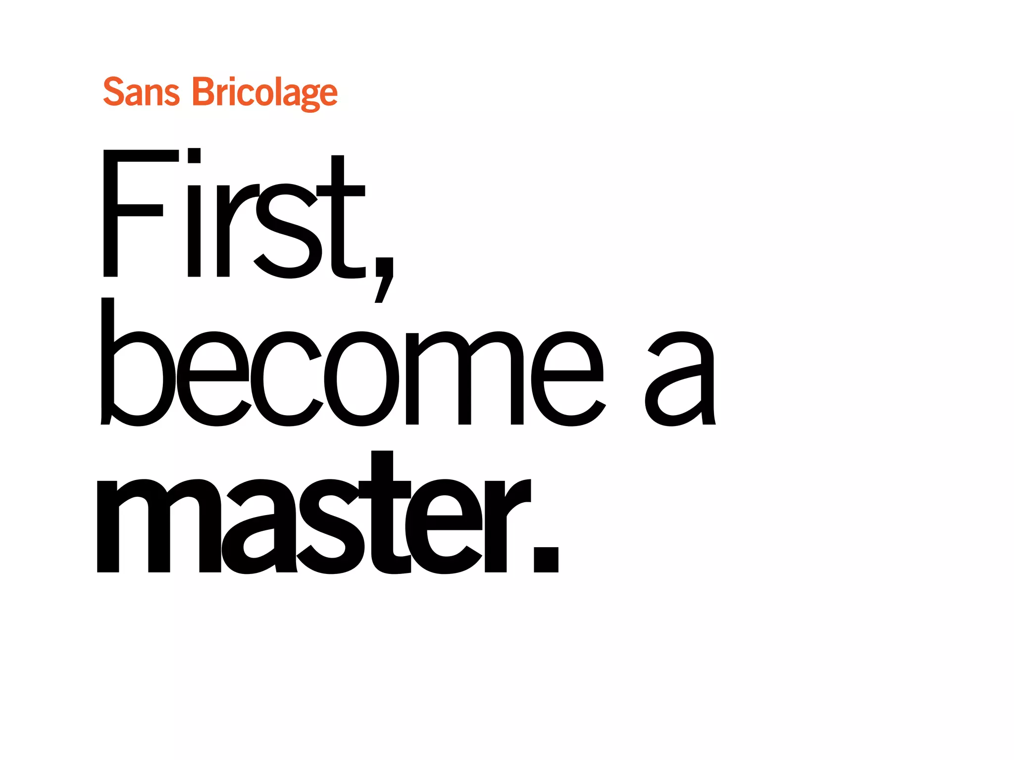 First,
becomea
master.
Sans Bricolage
 