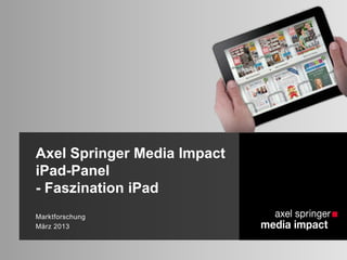 Axel Springer Media Impact
iPad-Panel
- Faszination iPad
Marktforschung
März 2013
 
