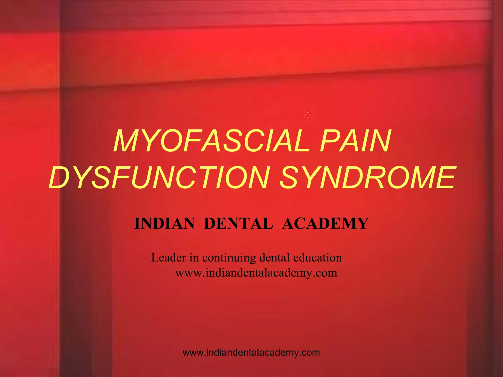 MYOFASCIAL PAIN
DYSFUNCTION SYNDROME
INDIAN DENTAL ACADEMY
Leader in continuing dental education
www.indiandentalacademy.com
www.indiandentalacademy.com
 