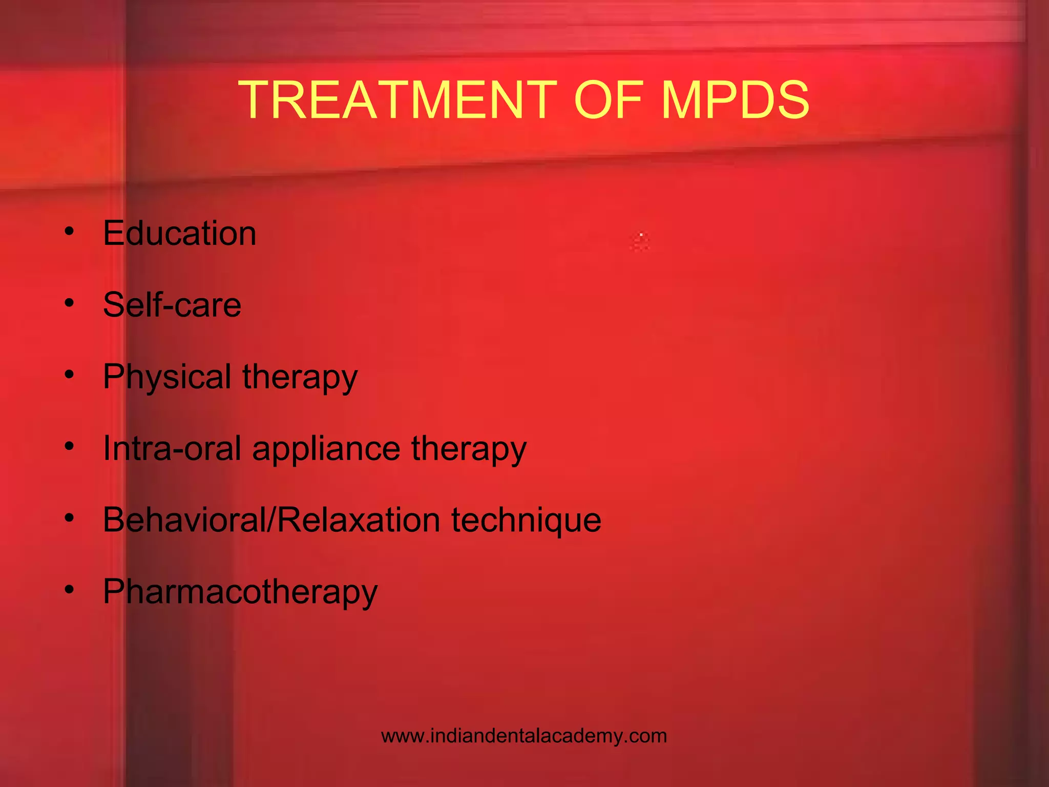 TREATMENT OF MPDS
• Education
• Self-care
• Physical therapy
• Intra-oral appliance therapy
• Behavioral/Relaxation technique
• Pharmacotherapy
www.indiandentalacademy.com
 