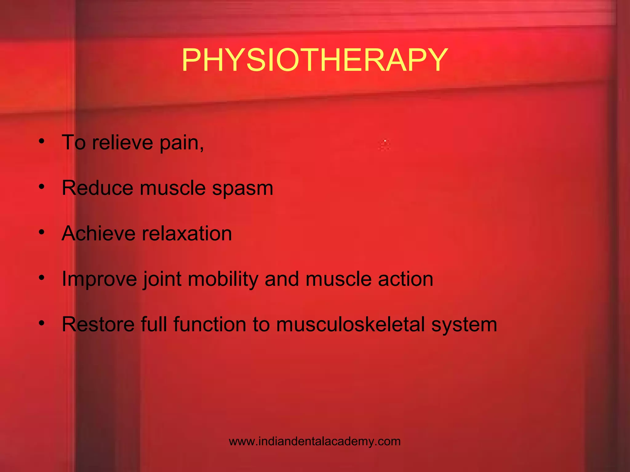 PHYSIOTHERAPY
• To relieve pain,
• Reduce muscle spasm
• Achieve relaxation
• Improve joint mobility and muscle action
• Restore full function to musculoskeletal system
www.indiandentalacademy.com
 