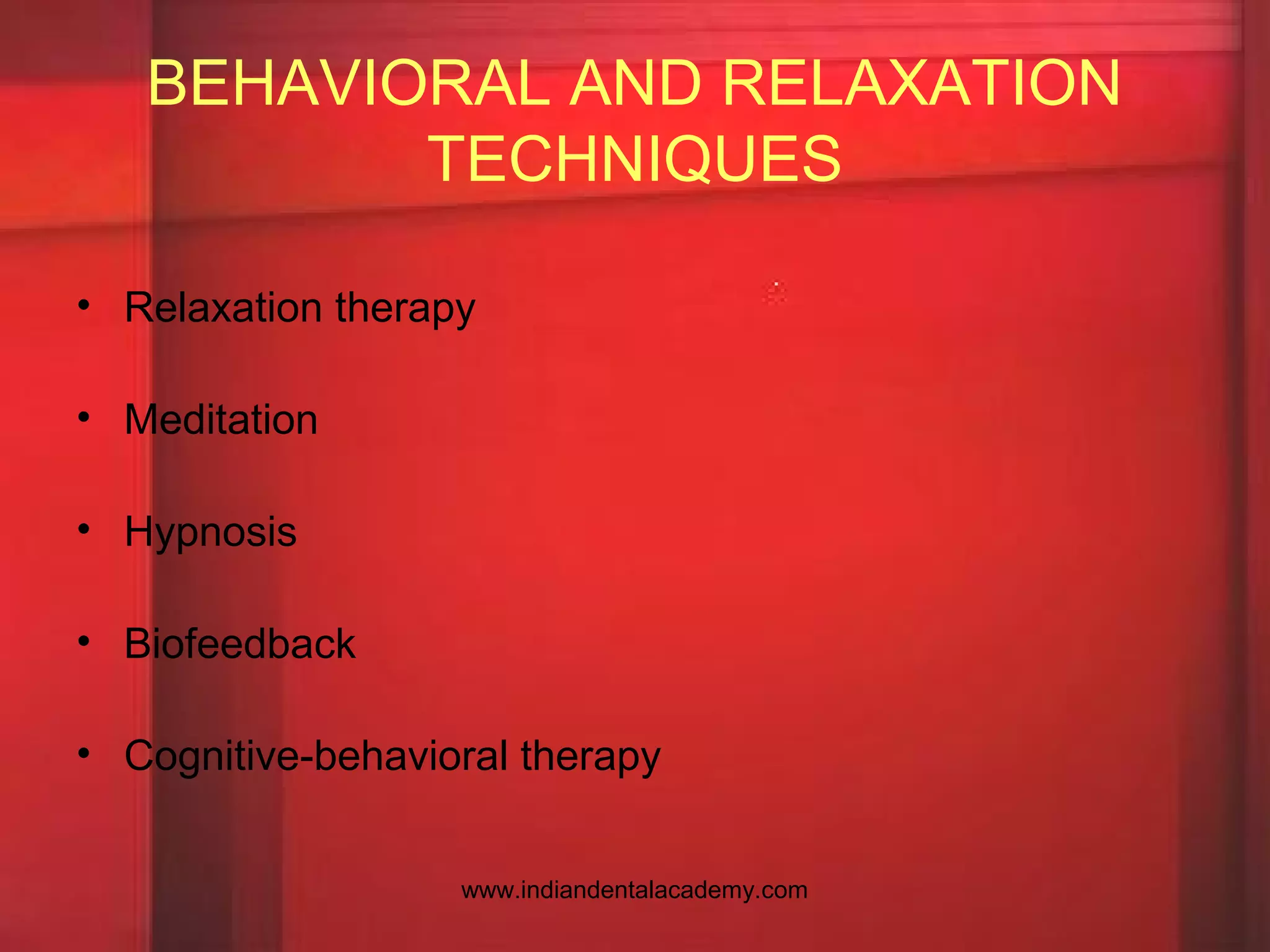 BEHAVIORAL AND RELAXATION
TECHNIQUES
• Relaxation therapy
• Meditation
• Hypnosis
• Biofeedback
• Cognitive-behavioral therapy
www.indiandentalacademy.com
 