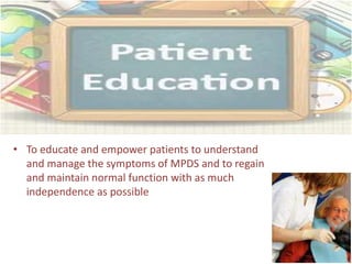 • To educate and empower patients to understand
and manage the symptoms of MPDS and to regain
and maintain normal function with as much
independence as possible
 