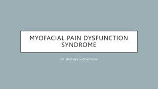 MYOFACIAL PAIN DYSFUNCTION
SYNDROME
Dr. Akshaya Subhashinee
 