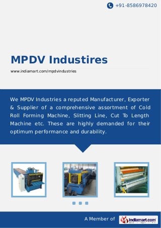 +91-8586978420

MPDV Industires
www.indiamart.com/mpdvindustries

We MPDV Industries a reputed Manufacturer, Exporter
& Supplier of a comprehensive assortment of Cold
Roll Forming Machine, Slitting Line, Cut To Length
Machine etc. These are highly demanded for their
optimum performance and durability.

A Member of

 
