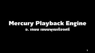 Mercury Playback Engine
อ. เกษม เขษมพุฒเรืองศรี
1
 
