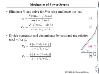 Mechanics of Power Screws
 Eliminate N and solve for P to raise and lower the load
 Divide numerator and denominator by cosl and use relation
tanl = l /p dm
MPE 209 - Dr Mohamed Elfarran
 