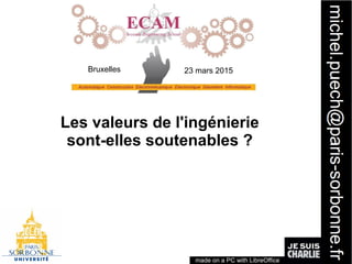 1
Les valeurs de l'ingénierie
sont-elles soutenables ?
made on a PC with LibreOffice
Bruxelles 23 mars 2015
 