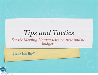 Sound familiar?
Tips and Tactics
For the Meeting Planner with no-time and no-
budget...
Wednesday, May 14, 14
 