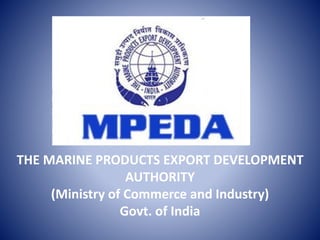 THE MARINE PRODUCTS EXPORT DEVELOPMENT
AUTHORITY
(Ministry of Commerce and Industry)
Govt. of India
 