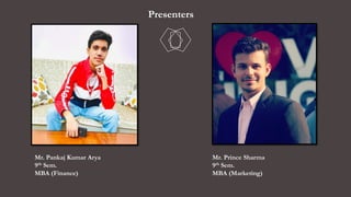Mr. Pankaj Kumar Arya
9th Sem.
MBA (Finance)
Mr. Prince Sharma
9th Sem.
MBA (Marketing)
Presenters
 