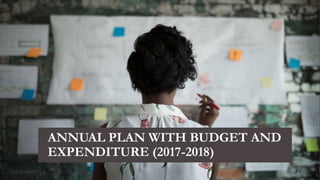 ANNUAL PLAN WITH BUDGET AND
EXPENDITURE (2017-2018)
 