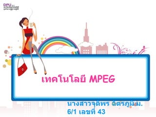 เทคโนโลยี  MPEG   นางสาวจุติพร ฉัตรภูมิ ม .6/1  เลขที่  43   