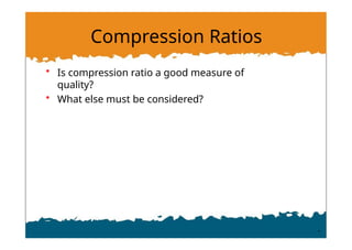 Compression Ratios
• Is compression ratio a good measure of
quality?
• What else must be considered?
 