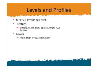 Levels and Profiles
• MPEG-2 Profile @ Level
• Profiles
– Simple, Main, SNR, Spatial, High, 422
Profile
• Levels
– High, High-1440, Main, Low
 