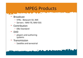 MPEG Products
• Broadcast
– VTRs - Betacam SX, IMX
– Servers - MAV-70, MAV-555
• Contribution
– EBU Standard
• DVD
– players and authoring
systems
• Transmission
– Satellite and terrestrial
 