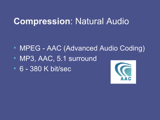 Compression : Natural Audio MPEG - AAC (Advanced Audio Coding) MP3, AAC, 5.1 surround 6 - 380 K bit/sec 