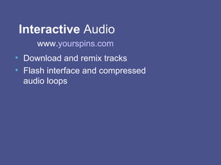 Interactive  Audio  Download and remix tracks Flash interface and compressed audio loops www. yourspins .com 