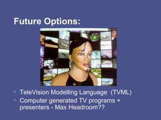 Future Options: TeleVision Modelling Language  (TVML) Computer generated TV programs + presenters - Max Headroom?? 
