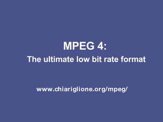 MPEG 4:   The ultimate low bit rate format www.chiariglione.org/mpeg/ 