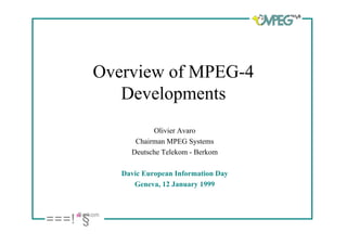 Overview of MPEG-4
             Developments
                      Olivier Avaro
                 Chairman MPEG Systems
                Deutsche Telekom - Berkom

              Davic European Information Day
                 Geneva, 12 January 1999



     Berkom
===!" §
 
