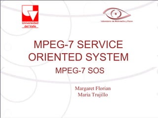 MPEG-7 SERVICE
ORIENTED SYSTEM
    MPEG-7 SOS

       Margaret Florian
        Maria Trujillo
 