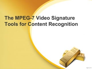 The MPEG-7 Video Signature
Tools for Content Recognition
 