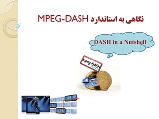 ‫ﺍﺳﺘﺎﻧﺪﺍﺭﺩ‬ ‫ﺑﻪ‬ ‫ﻧﮕﺎﻫﻲ‬MPEG-DASH
DASH in a Nutshell
 