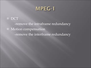 DCT -remove the intraframe redundancy  Motion compensation -remove the interframe redundancy 