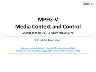 MPEG-VMedia Context and Control N107{82,83,85,86} – Text of ISO/IEC 23006-[1-4] CD Christian Timmerer Klagenfurt University (UNIKLU)  Faculty of Technical Sciences (TEWI) Department of Information Technology (ITEC)  Multimedia Communication (MMC) http://research.timmerer.com  http://blog.timmerer.com  mailto:christian.timmerer@itec.uni-klu.ac.at 