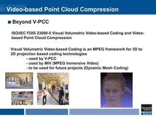 Video-based Point Cloud Compression
Beyond V-PCC
ISO/IEC FDIS 23090-5 Visual Volumetric Video-based Coding and Video-
base...