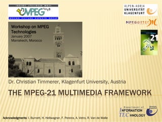 Dr. Christian Timmerer, Klagenfurt University, Austria Acknowledgments : I. Burnett, H. Hellwagner, F. Pereira, A. Vetro, R. Van de Walle Workshop on MPEG Technologies January 2007 Marrakech, Morocco 
