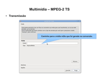 Multimídia – MPEG-2 TS
●   Transmissão




                        Caminho para a mídia m2ts que foi gerada na conversão.
 