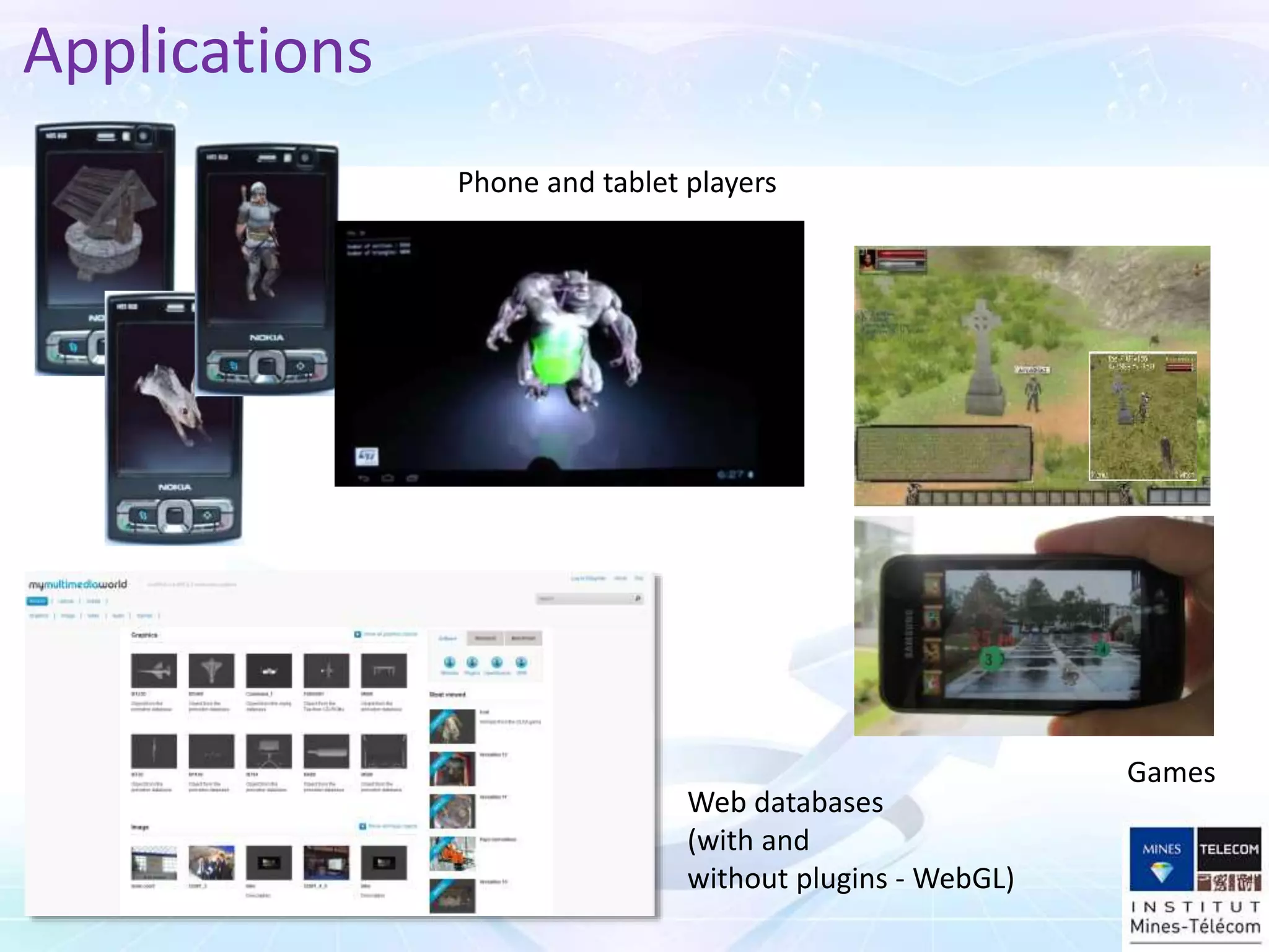 Applications
Phone and tablet players
Web databases
(with and
without plugins - WebGL)
Games
 