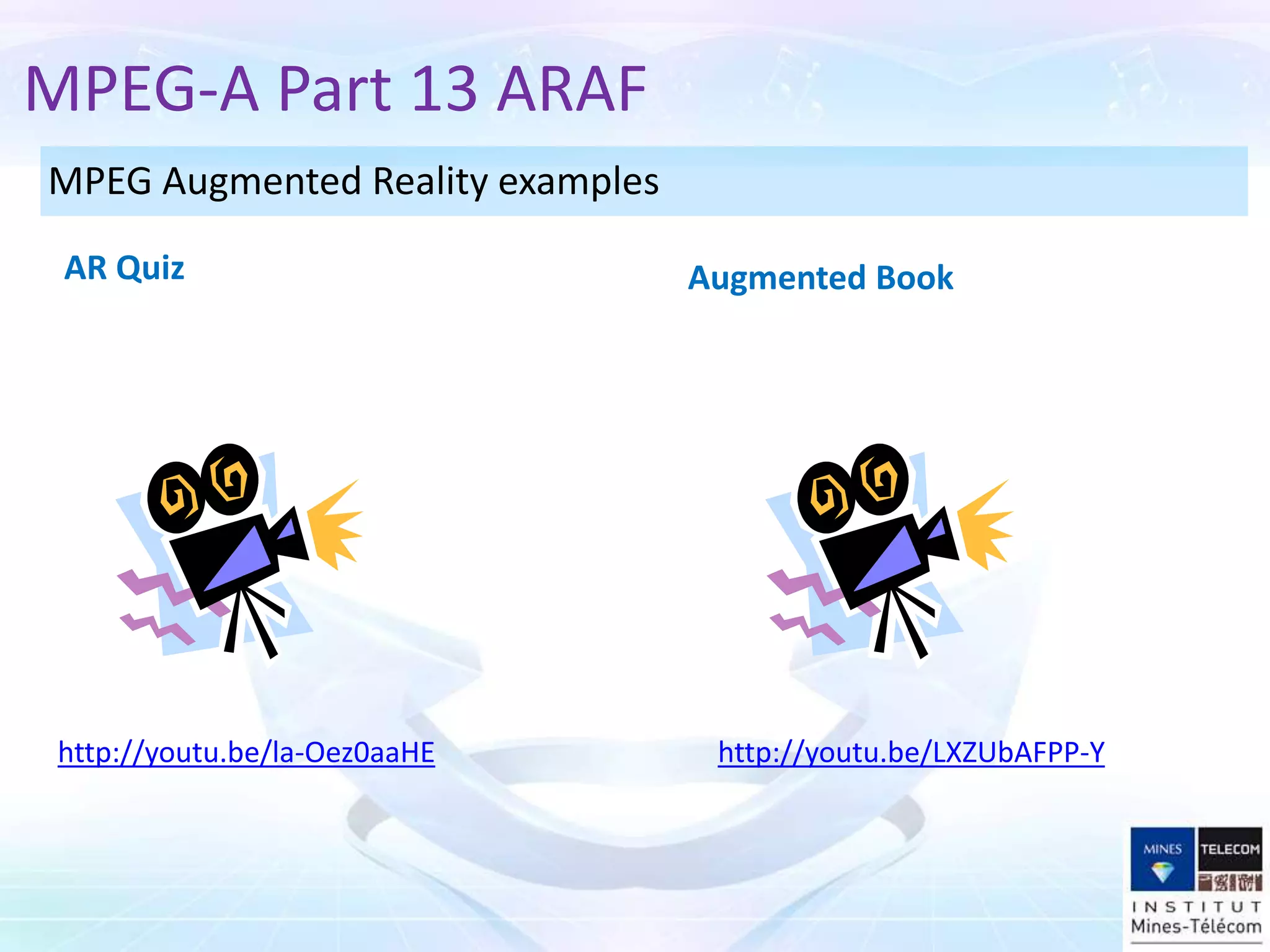 MPEG Augmented Reality examples
MPEG-A Part 13 ARAF
AR Quiz Augmented Book
http://youtu.be/LXZUbAFPP-Y
http://youtu.be/la-Oez0aaHE
 