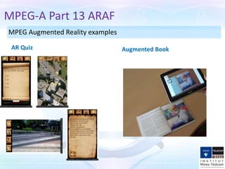 MPEG-A Part 13 ARAF
AR Quiz Augmented Book
MPEG Augmented Reality examples
 