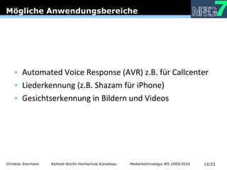 Automated Voice Response (AVR) z.B. für Callcenter Liederkennung (z.B. Shazam für iPhone) Gesichtserkennung in Bildern und Videos Mögliche Anwendungsbereiche 