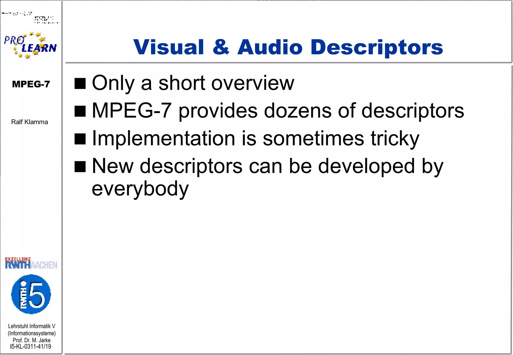 Visual & Audio Descriptors Only a short overview MPEG-7 provides dozens of descriptors Implementation is sometimes tricky New descriptors can be developed by everybody 