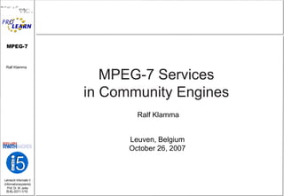 MPEG-7 Services  in Community Engines   Ralf Klamma   Leuven, Belgium  October 26, 2007  