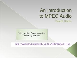 An Introduction
to MPEG Audio
Davide Cilano
http://www.lim.di.unimi.it/IEEE/CILANO/INDEX.HTM
You can find English version
following the link
 