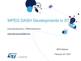 MPEG DASH Developments in ST
Emanuele Quacchio - STMicroelectronics

emanuele.quacchio@st.com




                                           IMTC Webinar

                                         February 16th, 2012
 