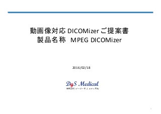 動画像対応 DICOMizer ご提案書
製品名称 MPEG DICOMizer
1
2016/02/18
 