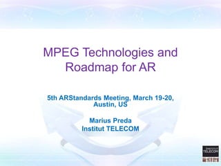 MPEG Technologies and
  Roadmap for AR

5th ARStandards Meeting, March 19-20,
             Austin, US

            Marius Preda
          Institut TELECOM
 