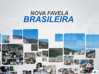 NOVA FAVELA
BRASILEIRA
 
