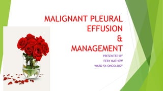 MALIGNANT PLEURAL
EFFUSION
&
MANAGEMENT
PRESENTED BY
FEBY MATHEW
WARD 54-ONCOLOGY
 