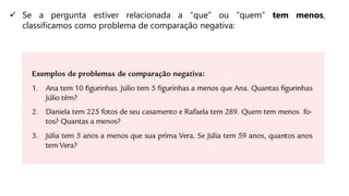  Se a pergunta estiver relacionada a “que” ou “quem” tem menos,
classificamos como problema de comparação negativa:
 
