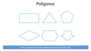 Polígonos
Todo contorno formado apenas por segmentos de reta.
 
